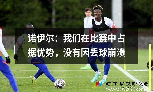 诺伊尔：我们在比赛中占据优势，没有因丢球崩溃