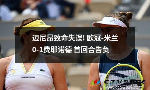 迈尼昂致命失误! 欧冠-米兰0-1费耶诺德 首回合告负