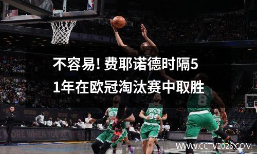 不容易! 费耶诺德时隔51年在欧冠淘汰赛中取胜