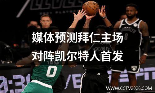 媒体预测拜仁主场对阵凯尔特人首发