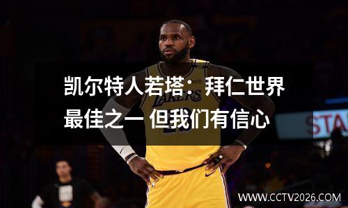 凯尔特人若塔：拜仁世界最佳之一 但我们有信心