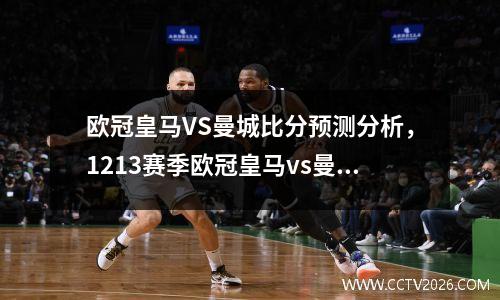 欧冠皇马VS曼城比分预测分析，1213赛季欧冠皇马vs曼城