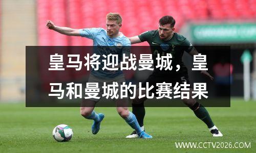 皇马将迎战曼城，皇马和曼城的比赛结果