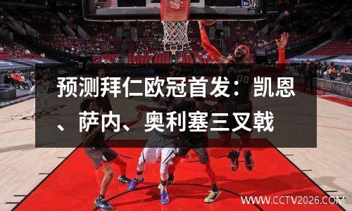 预测拜仁欧冠首发：凯恩、萨内、奥利塞三叉戟