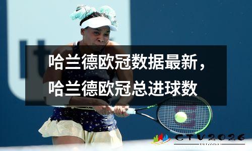 哈兰德欧冠数据最新，哈兰德欧冠总进球数