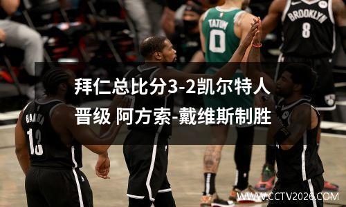 拜仁总比分3-2凯尔特人晋级 阿方索-戴维斯制胜