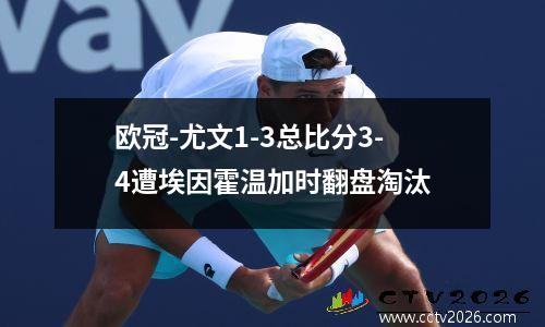 欧冠-尤文1-3总比分3-4遭埃因霍温加时翻盘淘汰