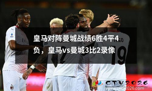 皇马对阵曼城战绩6胜4平4负，皇马vs曼城3比2录像