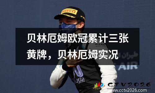 贝林厄姆欧冠累计三张黄牌，贝林厄姆实况