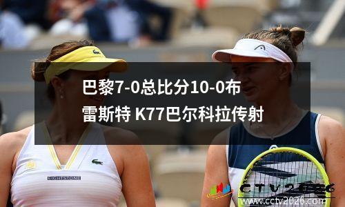 巴黎7-0总比分10-0布雷斯特 K77巴尔科拉传射