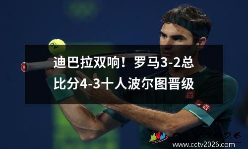 迪巴拉双响！罗马3-2总比分4-3十人波尔图晋级
