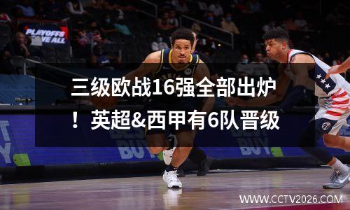 三级欧战16强全部出炉！英超&西甲有6队晋级
