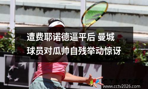 遭费耶诺德逼平后 曼城球员对瓜帅自残举动惊讶
