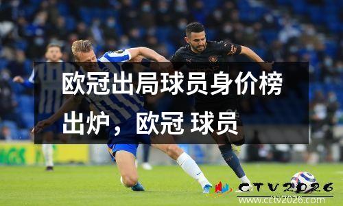 欧冠出局球员身价榜出炉，欧冠 球员
