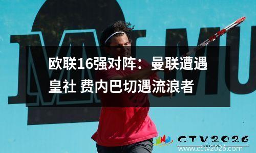 欧联16强对阵：曼联遭遇皇社 费内巴切遇流浪者