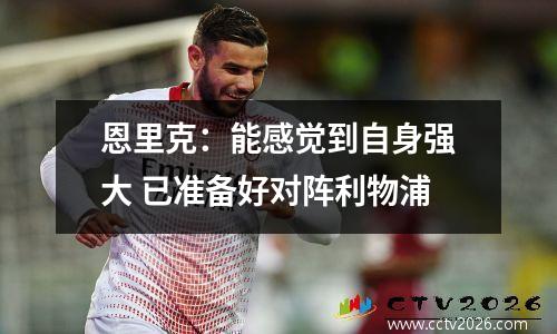 恩里克：能感觉到自身强大 已准备好对阵利物浦