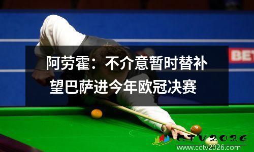 阿劳霍：不介意暂时替补 望巴萨进今年欧冠决赛