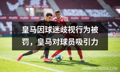 皇马因球迷歧视行为被罚，皇马对球员吸引力