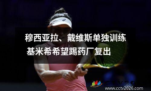穆西亚拉、戴维斯单独训练 基米希希望踢药厂复出