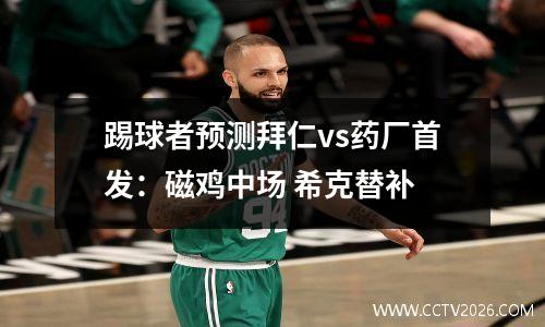 踢球者预测拜仁vs药厂首发：磁鸡中场 希克替补