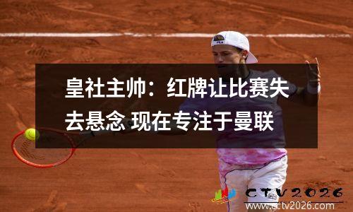 皇社主帅：红牌让比赛失去悬念 现在专注于曼联