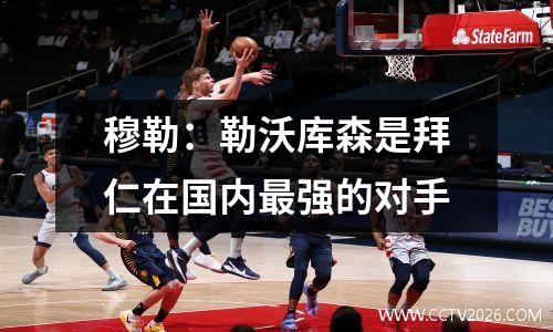 穆勒：勒沃库森是拜仁在国内最强的对手