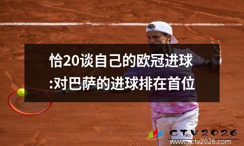 恰20谈自己的欧冠进球:对巴萨的进球排在首位