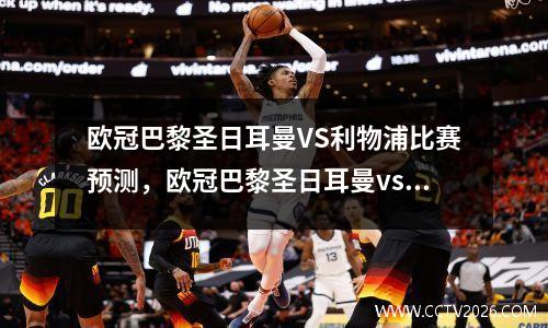 欧冠巴黎圣日耳曼VS利物浦比赛预测，欧冠巴黎圣日耳曼vs曼联