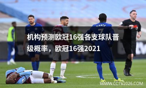 机构预测欧冠16强各支球队晋级概率，欧冠16强2021
