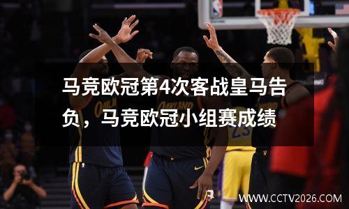 马竞欧冠第4次客战皇马告负，马竞欧冠小组赛成绩