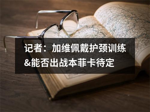 记者：加维佩戴护颈训练&能否出战本菲卡待定