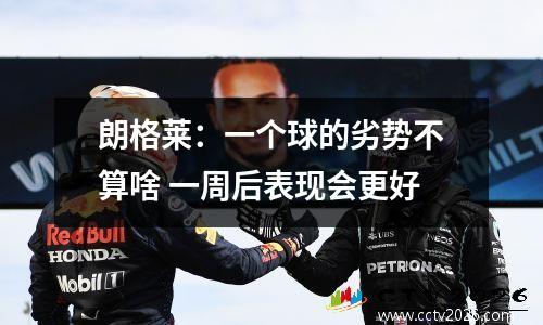 朗格莱：一个球的劣势不算啥 一周后表现会更好