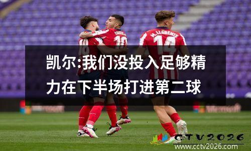 凯尔:我们没投入足够精力在下半场打进第二球