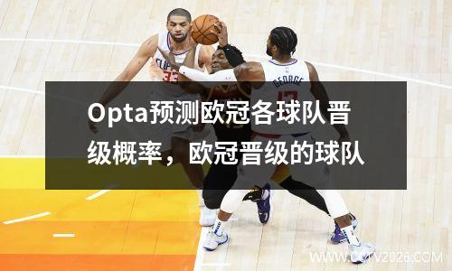 Opta预测欧冠各球队晋级概率，欧冠晋级的球队