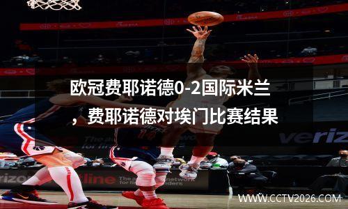 欧冠费耶诺德0-2国际米兰，费耶诺德对埃门比赛结果
