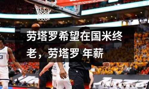 劳塔罗希望在国米终老，劳塔罗 年薪