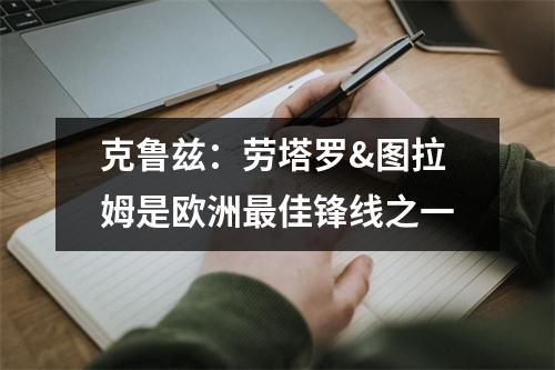 克鲁兹：劳塔罗&图拉姆是欧洲最佳锋线之一