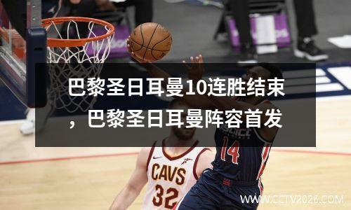 巴黎圣日耳曼10连胜结束，巴黎圣日耳曼阵容首发