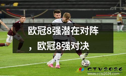 欧冠8强潜在对阵，欧冠8强对决