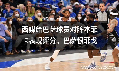 西媒给巴萨球员对阵本菲卡表现评分，巴萨恨菲戈