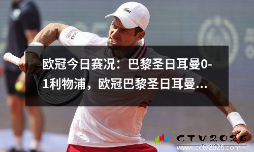 欧冠今日赛况：巴黎圣日耳曼0-1利物浦，欧冠巴黎圣日耳曼对曼联直播