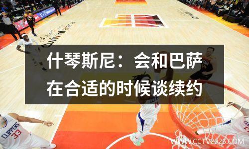 什琴斯尼：会和巴萨在合适的时候谈续约
