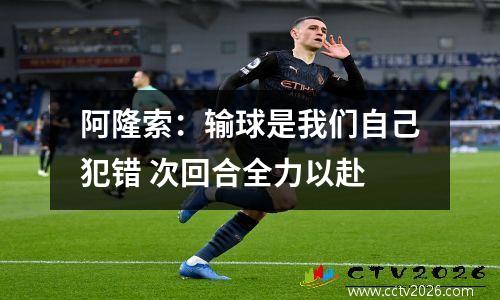 阿隆索：输球是我们自己犯错 次回合全力以赴