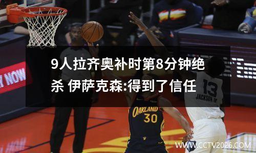 9人拉齐奥补时第8分钟绝杀 伊萨克森:得到了信任