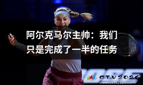阿尔克马尔主帅：我们只是完成了一半的任务