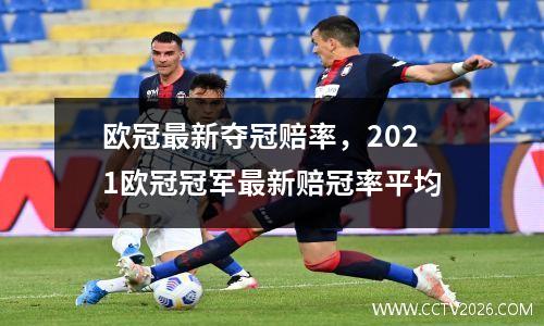 欧冠最新夺冠赔率，2021欧冠冠军最新赔冠率平均