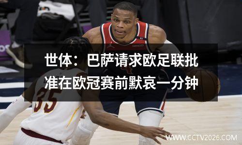 世体：巴萨请求欧足联批准在欧冠赛前默哀一分钟