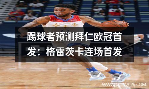 踢球者预测拜仁欧冠首发：格雷茨卡连场首发
