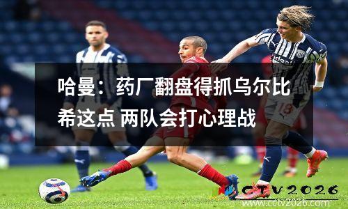 哈曼：药厂翻盘得抓乌尔比希这点 两队会打心理战