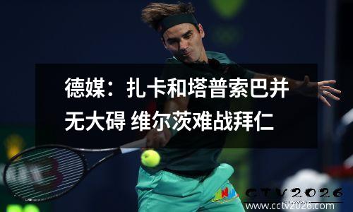 德媒：扎卡和塔普索巴并无大碍 维尔茨难战拜仁